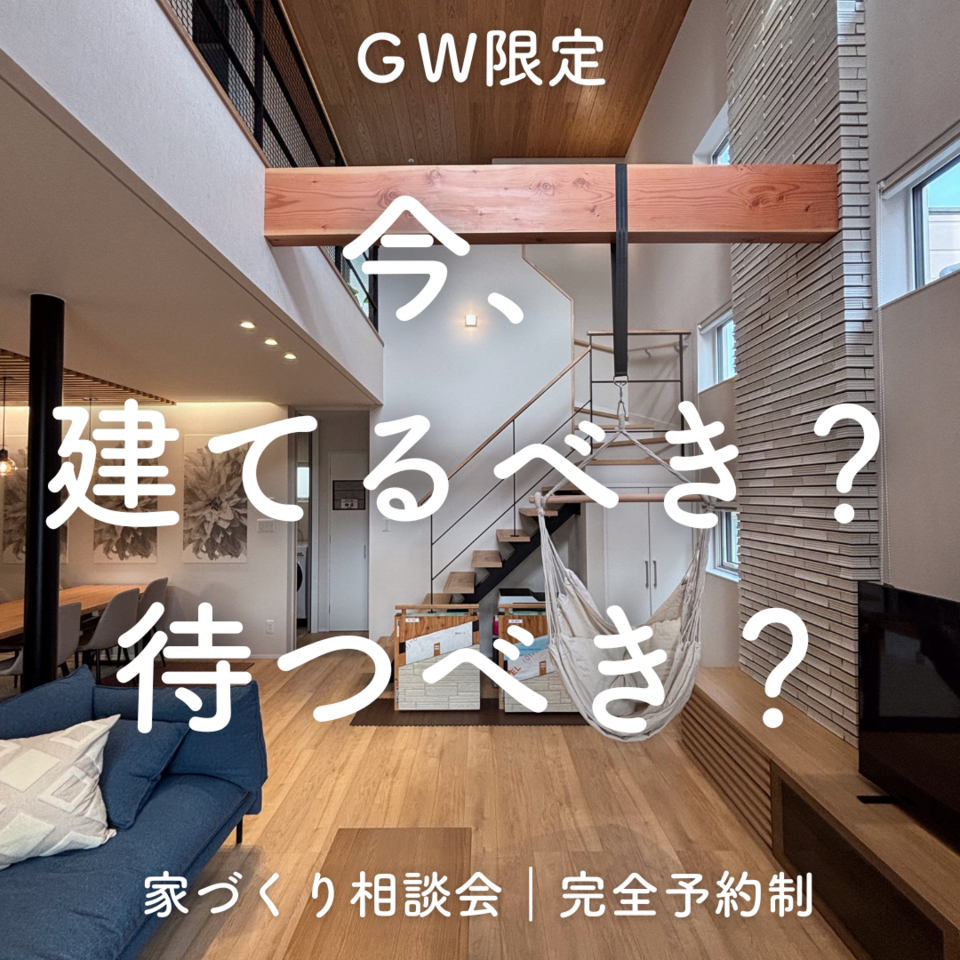 -GW限定-今、建てるべき?待つべき?家づくり相談会